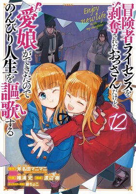 冒険者ライセンスを剥奪されたおっさんだけど、愛娘ができたのでのんびり人生を謳歌する 12巻【デジタル版限定特典付き】